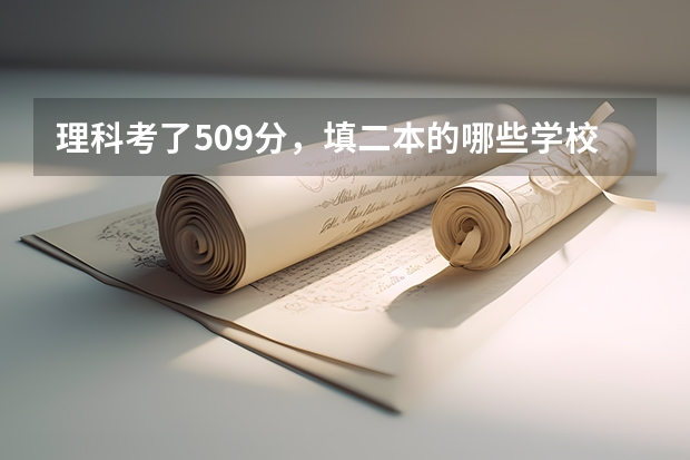 理科考了509分，填二本的哪些学校比较保险？
