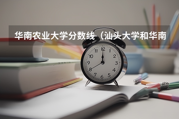 华南农业大学分数线（汕头大学和华南农业大学谁好？）