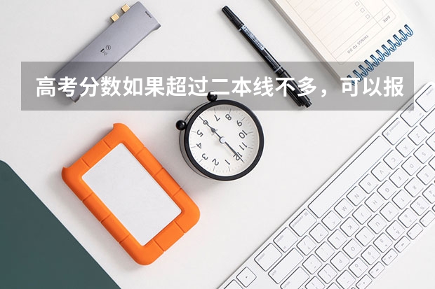 高考分数如果超过二本线不多，可以报什么大学？