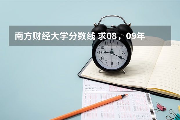 南方财经大学分数线 求08，09年广东高考理科的分数线