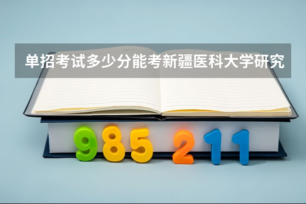 单招考试多少分能考新疆医科大学研究生