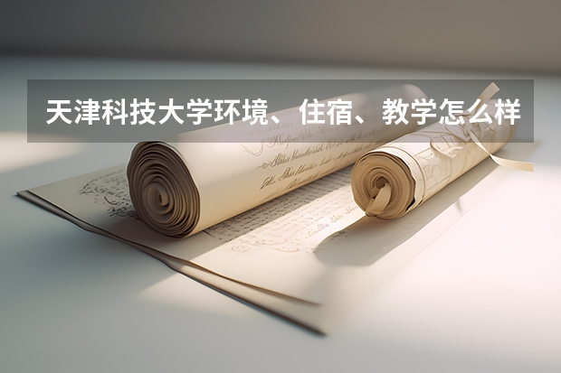 天津科技大学环境、住宿、教学怎么样？英语专业呢？