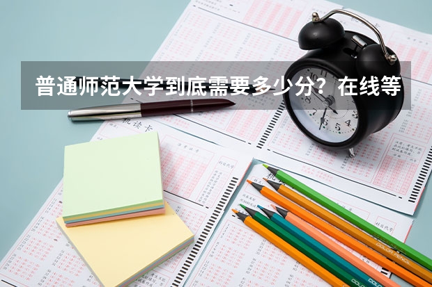 普通师范大学到底需要多少分？在线等！