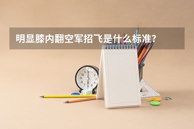 明显膝内翻空军招飞是什么标准？