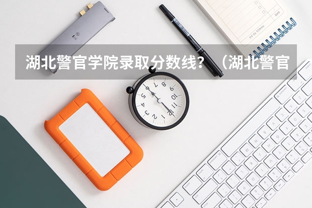 湖北警官学院录取分数线？（湖北警官学院招生要求）