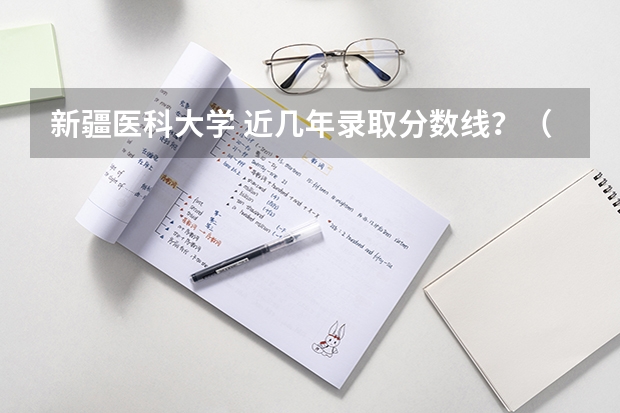 新疆医科大学 近几年录取分数线？（新疆医科大学成人高考录取分数线）