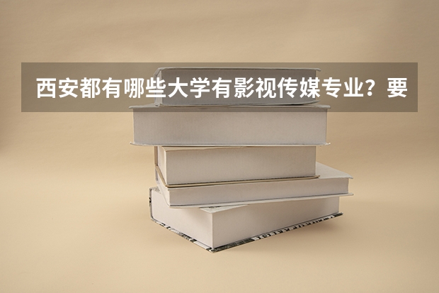 西安都有哪些大学有影视传媒专业？要一本和二本，全一点，谢谢啦，是一本还是二本请注名…针对河北多少分