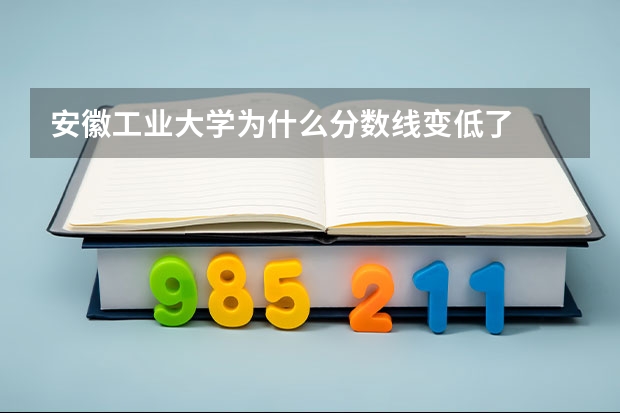 安徽工业大学为什么分数线变低了