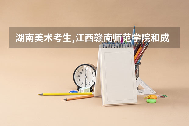 湖南美术考生,江西赣南师范学院和成都西华大学设计专业哪个好?