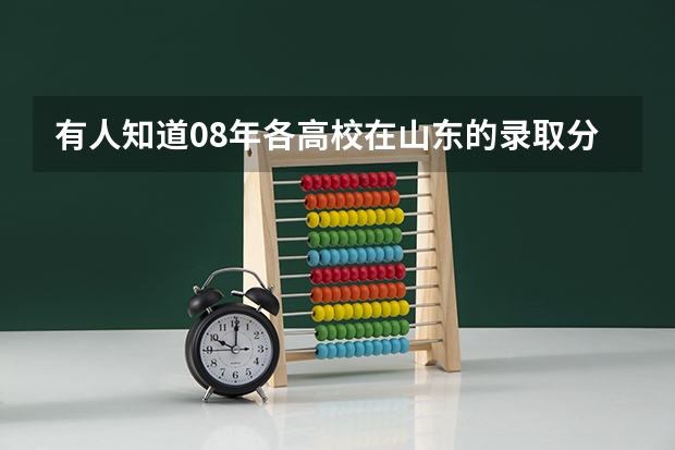 有人知道08年各高校在山东的录取分数线吗？谢谢大家，