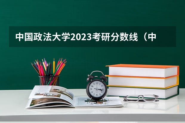 中国政法大学2023考研分数线（中南财经政法大学考研分数线？）