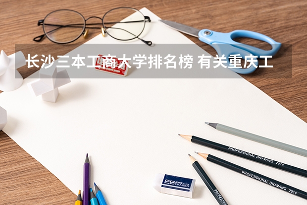 长沙三本工商大学排名榜 有关重庆工商大学三本,跪求