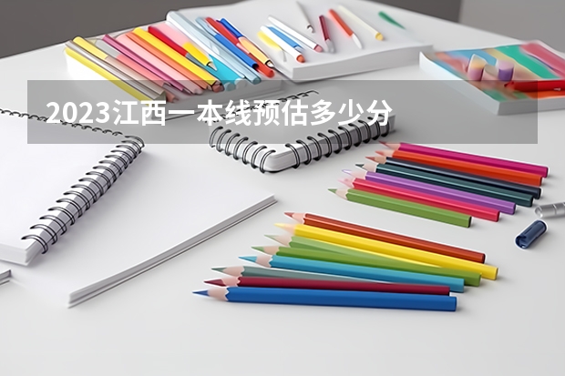 2023江西一本线预估多少分
