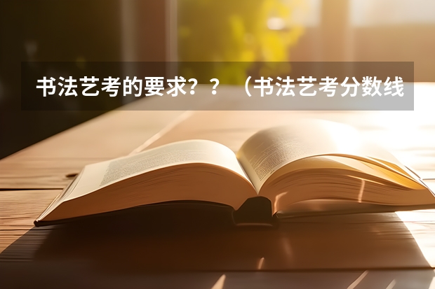 书法艺考的要求？？（书法艺考分数线）