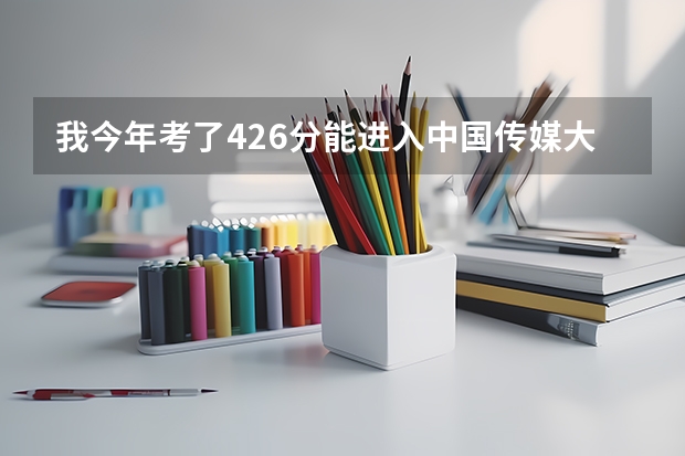 我今年考了426分能进入中国传媒大学南广学院吗，