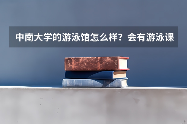 中南大学的游泳馆怎么样？会有游泳课吗？