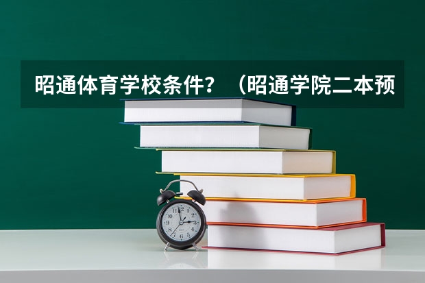 昭通体育学校条件？（昭通学院二本预科分数线）