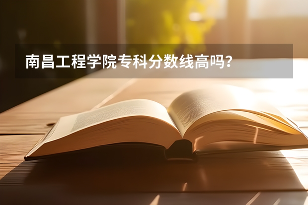 南昌工程学院专科分数线高吗？