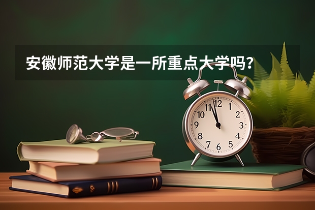 安徽师范大学是一所重点大学吗？