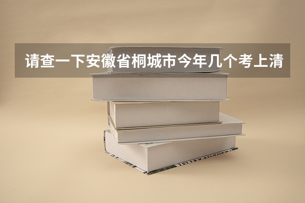请查一下安徽省桐城市今年几个考上清华北大的？（北京大学每年在各省录取人数）