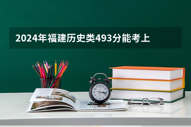 2024年福建历史类493分能考上什么大学？