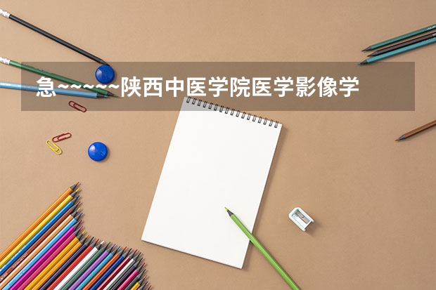 急~~~~~陕西中医学院医学影像学录取分数线（2023年安徽医科大学临床医学院录取分数线）