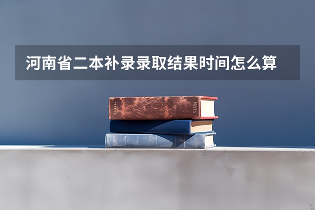 河南省二本补录录取结果时间怎么算