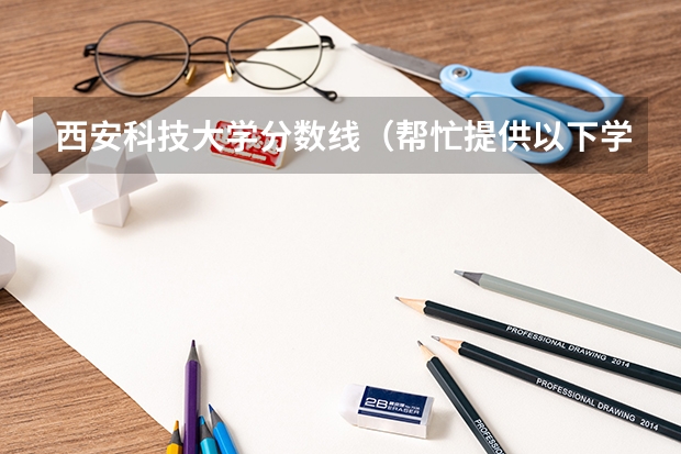 西安科技大学分数线（帮忙提供以下学校历年专升本理工类的分数线：西安科技大学，西安工业大学，陕西科技大学，西安石油大学）