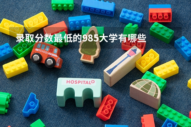 录取分数最低的985大学有哪些