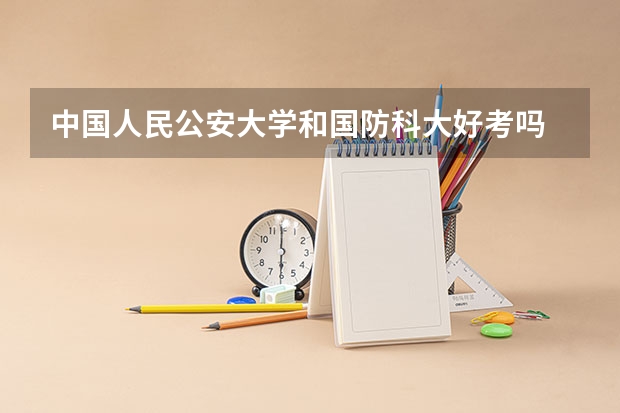 中国人民公安大学和国防科大好考吗