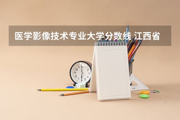 医学影像技术专业大学分数线 江西省医学高等专科学院医学影像专业在江西分数线