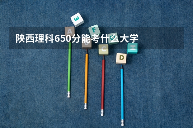 陕西理科650分能考什么大学