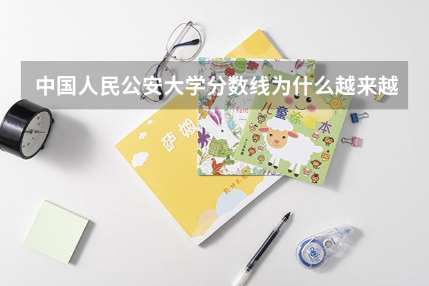 中国人民公安大学分数线为什么越来越高
