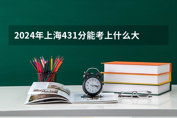 2024年上海431分能考上什么大学？