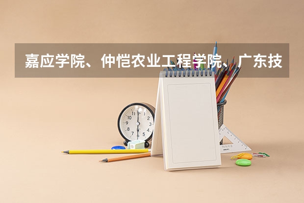 嘉应学院、仲恺农业工程学院、广东技术师范学院，这三件学院怎么样？