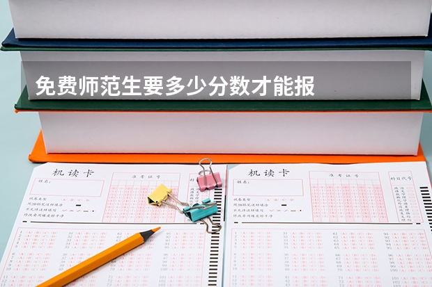 免费师范生要多少分数才能报