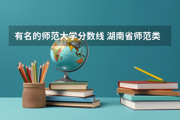 有名的师范大学分数线 湖南省师范类院校排名及录取分