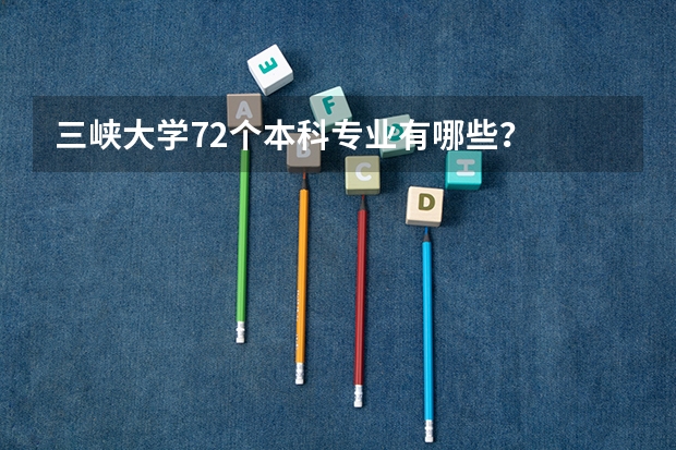 三峡大学72个本科专业有哪些？
