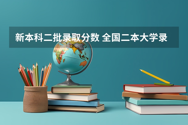 新本科二批录取分数 全国二本大学录取分数线二本最低分数线（多省含文理科）