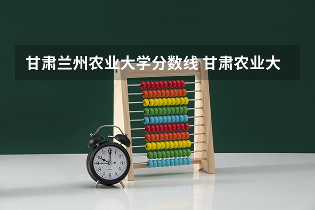 甘肃兰州农业大学分数线 甘肃农业大学研究生分数线