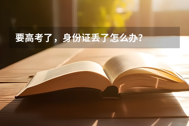 要高考了，身份证丢了怎么办？