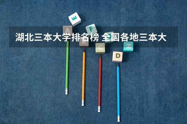 湖北三本大学排名榜 全国各地三本大学录取分数线解读高考三本大学排名及分数线