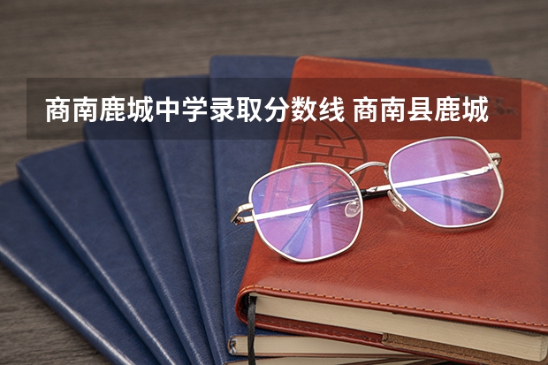 商南鹿城中学录取分数线 商南县鹿城中学录取分数线