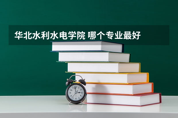 华北水利水电学院 哪个专业最好