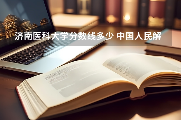 济南医科大学分数线多少 中国人民解放军济南陆军学院录取分数线