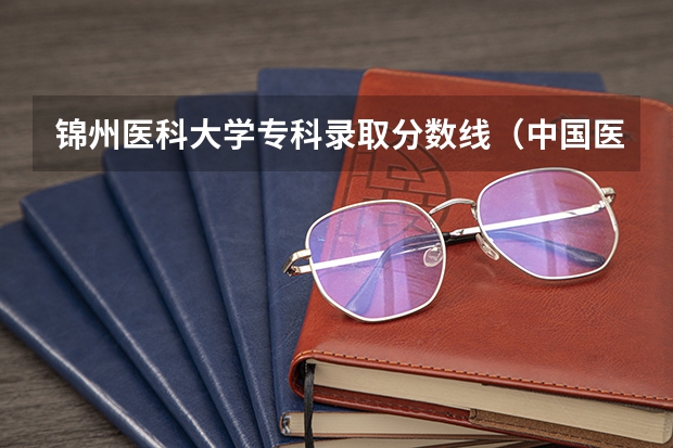 锦州医科大学专科录取分数线（中国医科大分数线）