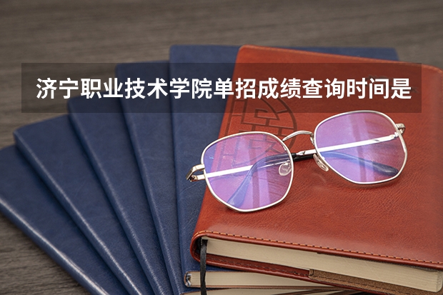 济宁职业技术学院单招成绩查询时间是什么时候？