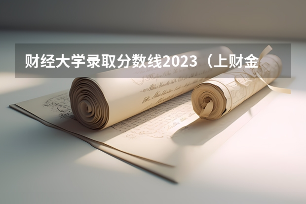 财经大学录取分数线2023（上财金融专硕分数线2023）