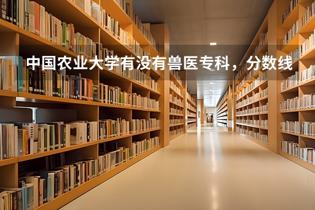 中国农业大学有没有兽医专科，分数线是多少
