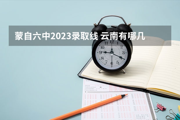 蒙自六中2023录取线 云南有哪几所一本和二本大学